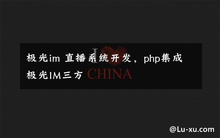 极光im 直播系统开发，php集成极光IM三方