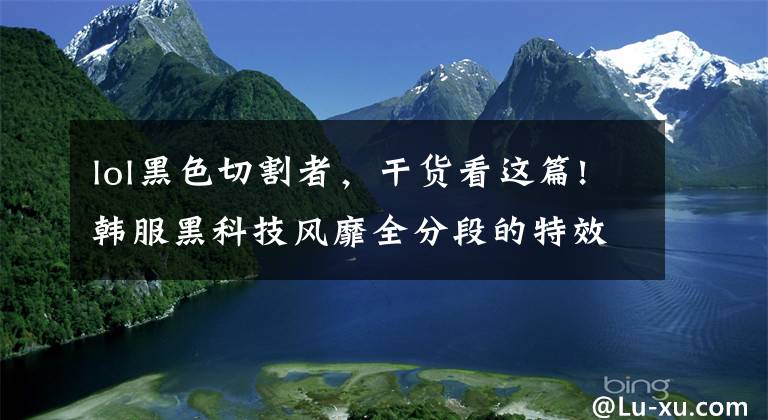 lol黑色切割者,干货看这篇!韩服黑科技风靡全分段的特效流玩法——飓风九头蛇老鼠玩法解析