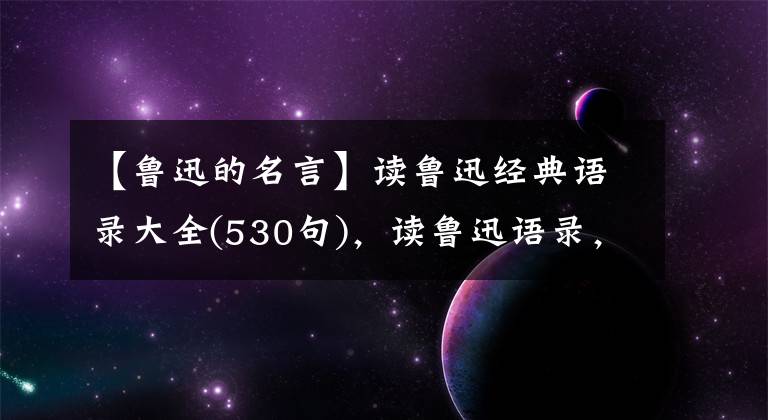 【鲁迅的名言】读鲁迅经典语录大全(530句),读鲁迅语录,让我们热血沸腾吧!