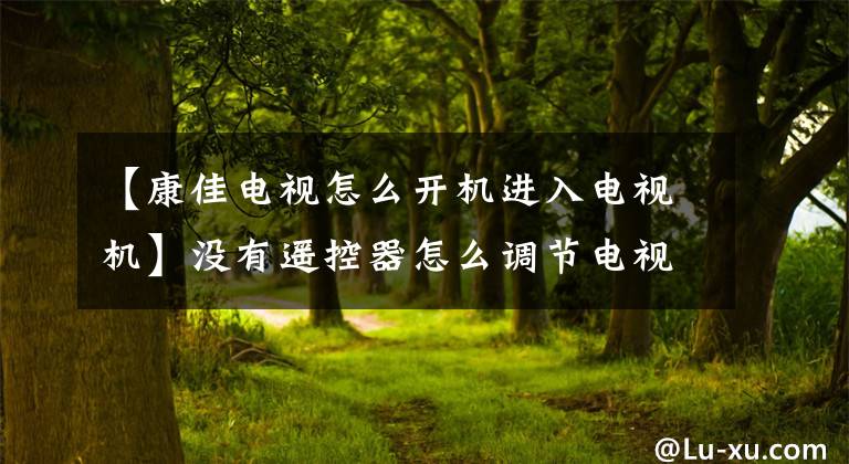 【康佳电视怎么开机进入电视机】没有遥控器怎么调节电视
