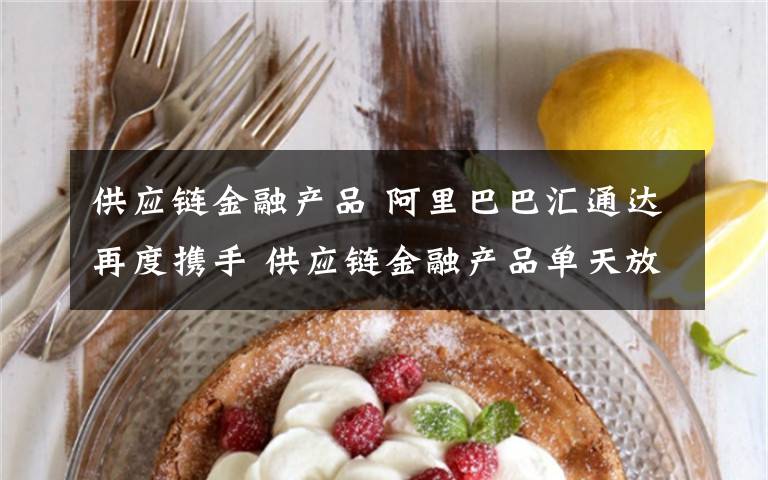 供应链金融产品 阿里巴巴汇通达再度携手 供应链金融产品单天放款破亿