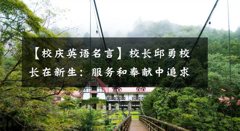 【校庆英语名言】校长邱勇校长在新生：服务和奉献中追求永久的生命意义。