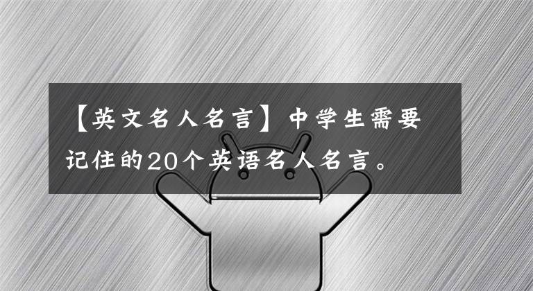【英文名人名言】中学生需要记住的20个英语名人名言。