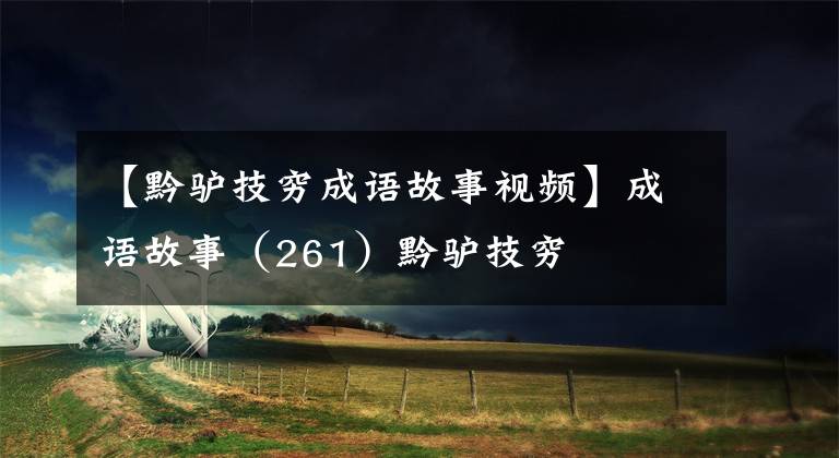 【黔驴技穷成语故事视频】成语故事(261)黔驴技穷