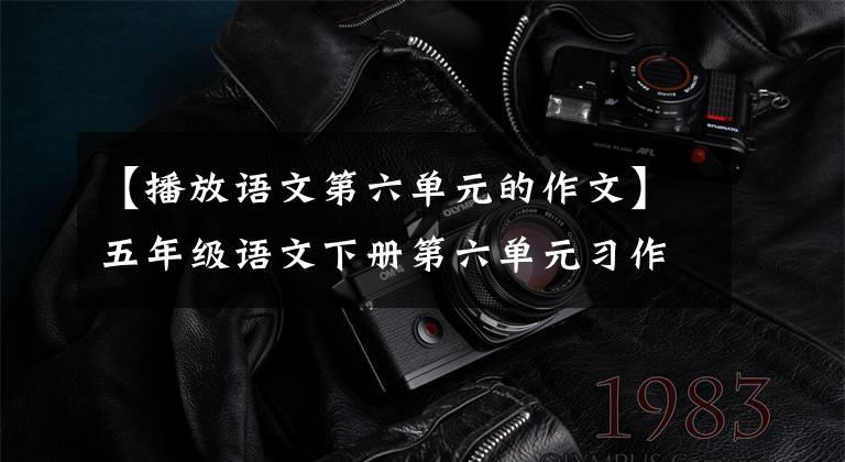 分析:总结班长的性格特点。这篇文章具体,语言生动。小作家成功地向读者展现了大胆细致、一心想着一半的“辣”班长的形象。【成语】
四、积累好词好句
好言:
1.描述人物外貌的单词
老虎头老虎头眉毛清秀的脸,红色的耳朵,雪白的,柔软的,脸红的,银发的,双眼像围墙一样。
华安金鼎浓眉,姿色大,姿态魁梧,英姿飒爽,衣着得体。
2.描写人物表情的单词
皱着眉头,放声大哭,捧腹大笑,脸上春风得意,脸上充满喜悦。
>悠然自得 容光焕发 神采飞扬 气势汹汹 神情沮丧 愁眉苦脸 没精打采泪流满面
3.描写人物心情的词语
心花怒放 满心欢喜 归心似箭 心旷神怡 心潮起伏 心悦诚服 心事重重
忧心忡忡 心如刀绞 悲痛欲绝 怒火中烧 心惊胆战 心慌意乱 心急如焚
心灰意冷
好句:
(1)她的脸上有一双带着稚气的、被长长的睫毛装饰起来的美丽的眼睛,就像两颗水晶葡萄。
(2)这孩子黑虎头似的脸上,生着一对铜铃一般的大眼睛,十分精神。
(3)他的眉毛时而紧紧地皱起,眉宇间形成一个问号;时而愉快地舒展,像个感叹号。他那红嘟嘟的脸蛋闪着光亮,像九月里熟透的苹果一样。
(4)他的耳朵白里透红,耳轮分明,外圈和里圈很匀称,像是一件雕刻出来的艺术品。
(5)她那张小嘴巴蕴藏着丰富的表情:高兴时,撇撇嘴,扮个鬼脸;生气时,撅起的小嘴能挂住一把小油壶。从这张嘴巴说出的话,有时能把人气得火冒三丈,抽泣不止;有时却让人忍俊不禁,大笑不已。
(6)李老师有一头漂亮的头发,乌黑油亮,又浓又密。她站在阳光下,轻轻地一摇头,那头发就会闪出耀眼的光泽。
大家好,我是沐子老师,如果对你有帮助的话,记得点赞加收藏哦!
1.《【播放语文第六单元的作文】小学语文三年级下册第六单元习作《身边那些有特点的人》》援引自互联网,旨在传递更多网络信息知识,仅代表作者本人观点,与本网站无关,侵删请联系页脚下方联系方式。
2.《【播放语文第六单元的作文】小学语文三年级下册第六单元习作《身边那些有特点的人》》仅供读者参考,本网站未对该内容进行证实,对其原创性、真实性、完整性、及时性不作任何保证。
3.文章转载时请保留本站内容来源地址,https://www.lu-xu.com/jiaoyu/2696860.html
![【播放语文第六单元的作文】五年级语文下册第六单元习作《神奇的探险之旅》写作指导及范文