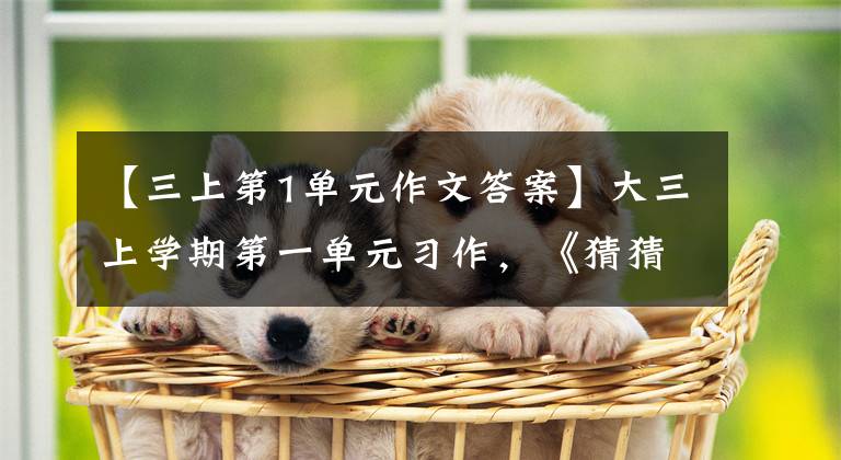 【三上第1单元作文答案】大三上学期第一单元习作,《猜猜他是谁》作文分析和原创版文。