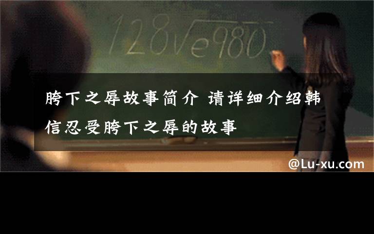 胯下之辱故事简介 请详细介绍韩信忍受胯下之辱的故事
