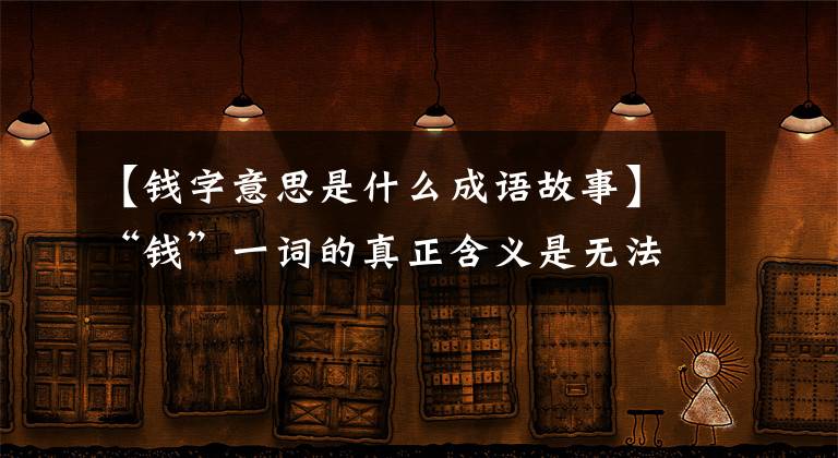 【钱字意思是什么成语故事】“钱”一词的真正含义是无法想象的