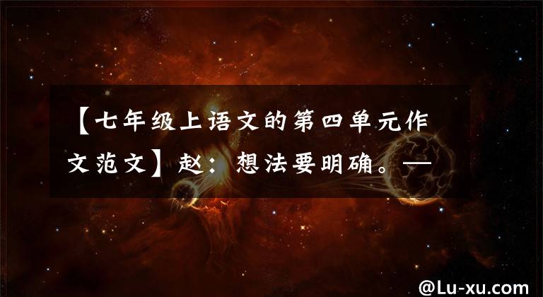 【七年级上语文的第四单元作文范文】赵：想法要明确。—— 7年级上册第4单元写作指导