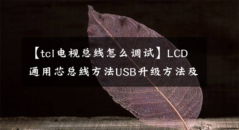 【tcl电视总线怎么调试】LCD通用芯总线方法USB升级方法及技术改造摘要《内部培训资料》。