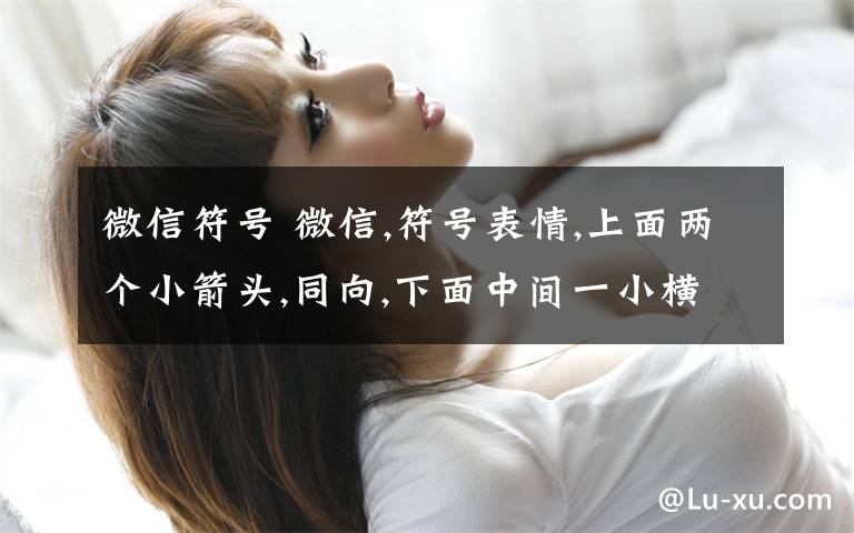 微信符号 微信,符号表情,上面两个小箭头,同向,下面中间一小横,