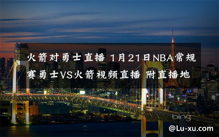 火箭对勇士直播 1月21日NBA常规赛勇士VS火箭视频直播 附直播地址及时间