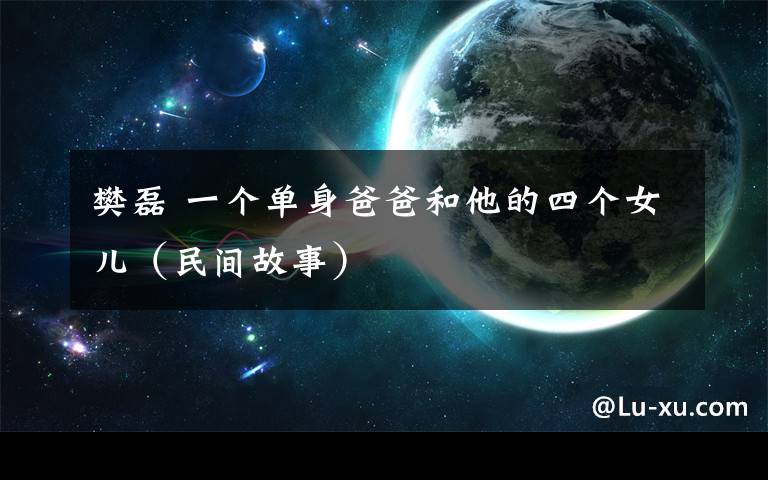 樊磊 一个单身爸爸和他的四个女儿(民间故事)