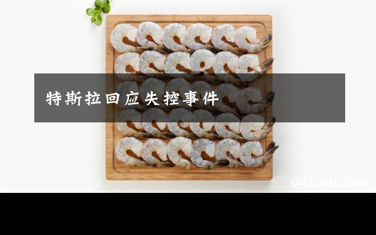 特斯拉回应失控事件