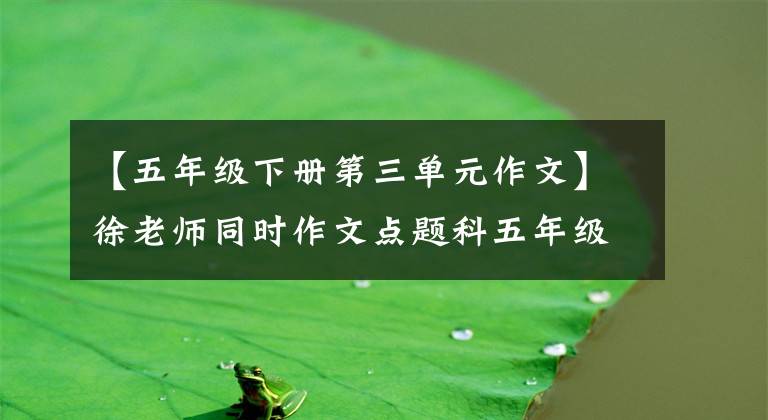 【五年级下册第三单元作文】徐老师同时作文点题科五年级下的7段《中国的世界文化遗产》