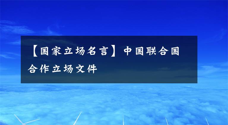 【国家立场名言】中国联合国合作立场文件