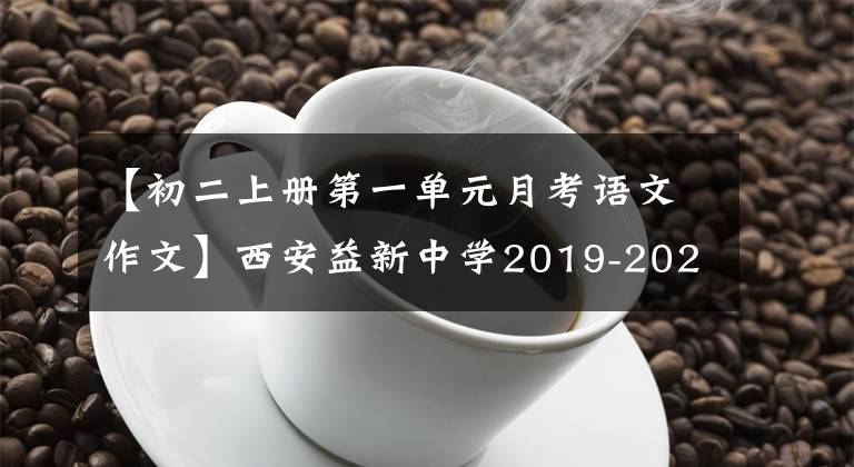 【初二上册第一单元月考语文作文】西安益新中学2019-2020学年初二学期第一次月考语文试卷。