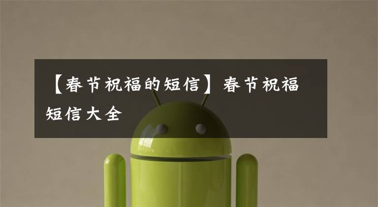 【春节祝福的短信】春节祝福短信大全