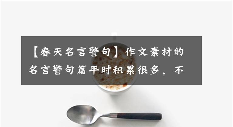 【春天名言警句】作文素材的名言警句篇平时积累很多,不担心写作。