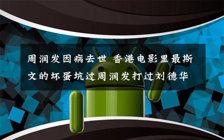 周润发因病去世 香港电影里最斯文的坏蛋坑过周润发打过刘德华,因病去世让人惋惜