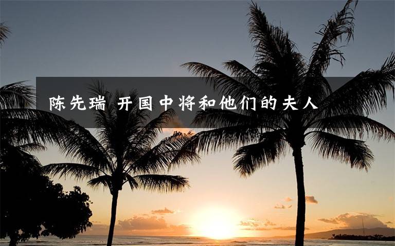 陈先瑞 开国中将和他们的夫人