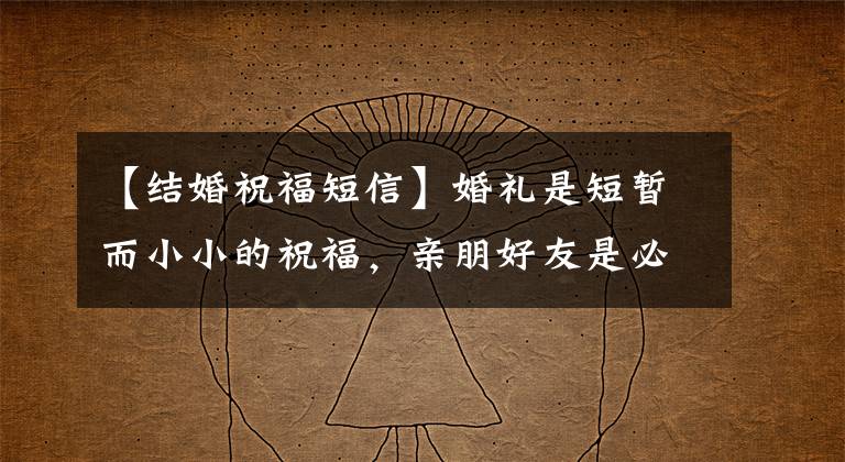 【结婚祝福短信】婚礼是短暂而小小的祝福,亲朋好友是必不可少的。