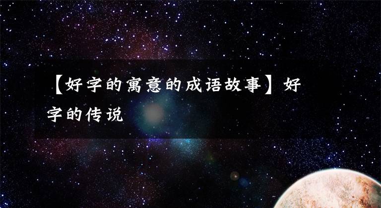 【好字的寓意的成语故事】好字的传说