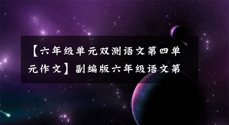 【六年级单元双测语文第四单元作文】副编版六年级语文第四单元测试,复习网上学习情况,附上答案!
