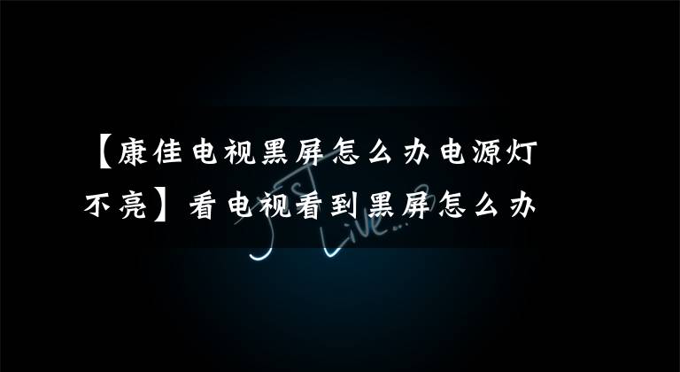 【康佳电视黑屏怎么办电源灯不亮】看电视看到黑屏怎么办?