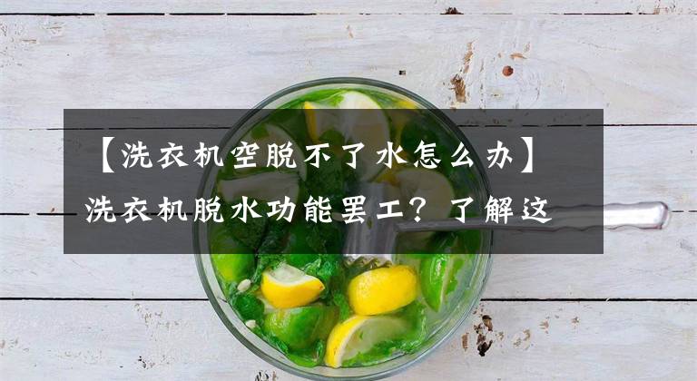 【洗衣机空脱不了水怎么办】洗衣机脱水功能罢工？了解这些解决方案很重要