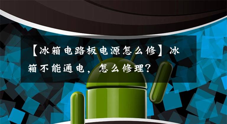 【冰箱电路板电源怎么修】冰箱不能通电，怎么修理？