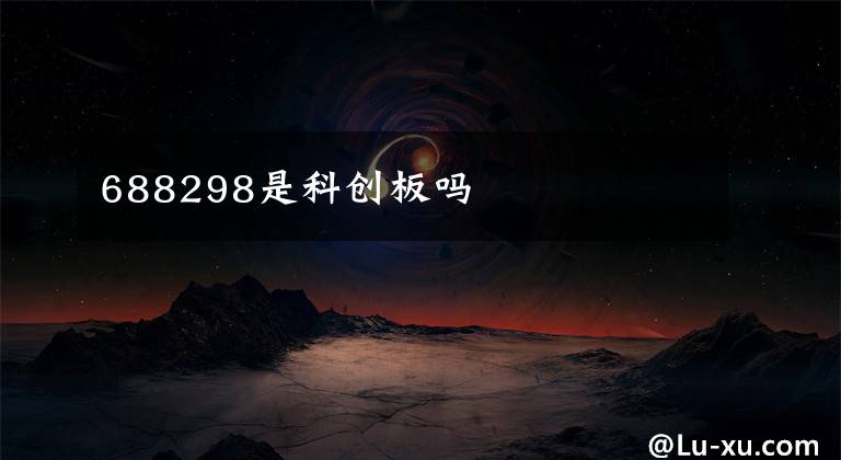 688298是科创板吗