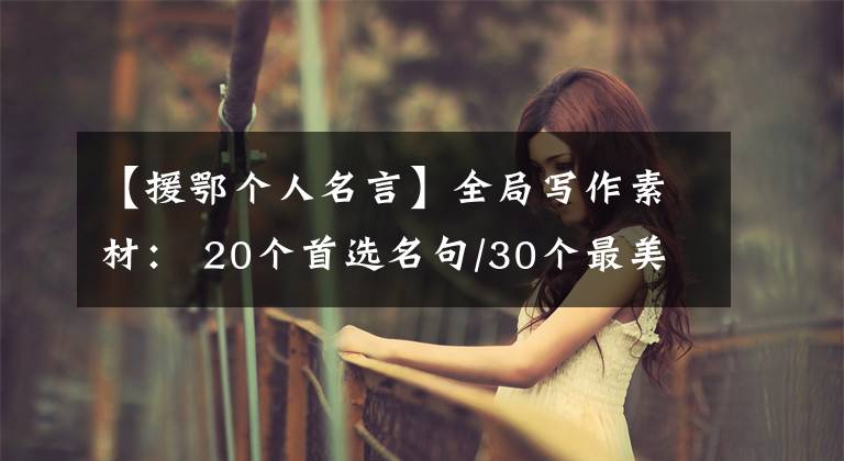 【援鄂个人名言】全局写作素材: 20个首选名句/30个最美题目/16个动人的事迹!