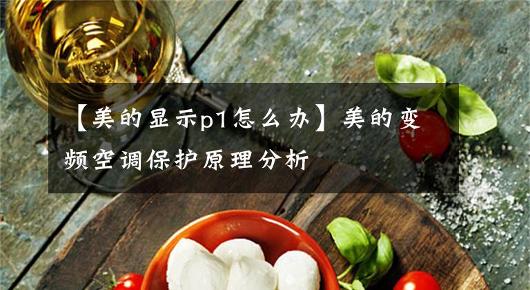 【美的显示p1怎么办】美的变频空调保护原理分析