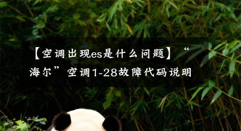 【空调出现es是什么问题】“海尔”空调1-28故障代码说明和分析;每天讲一节课。