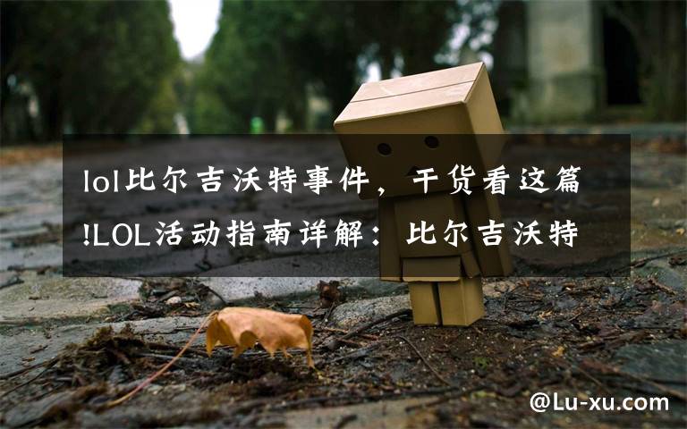 lol比尔吉沃特事件,干货看这篇!LOL活动指南详解:比尔吉沃特的风暴&同人痛车创作大赛