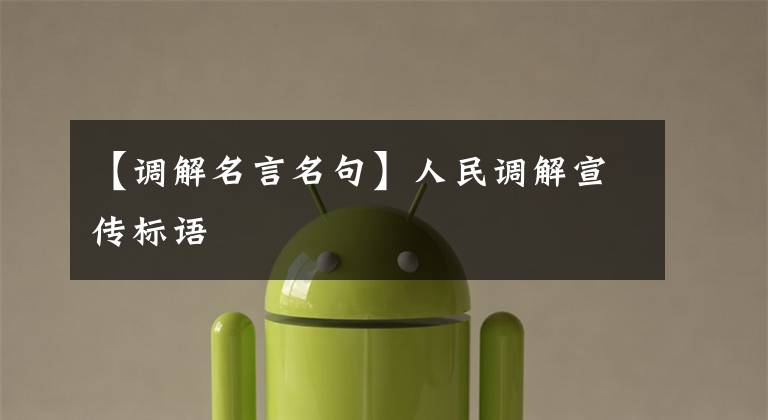 【调解名言名句】人民调解宣传标语