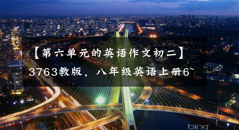 【第六单元的英语作文初二】3763教版,八年级英语上册6~10单元英语作文!