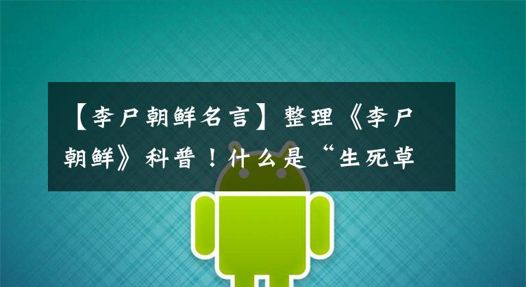 【李尸朝鲜名言】整理《李尸朝鲜》科普！什么是“生死草”？全智贤是如何暗示世界观的？