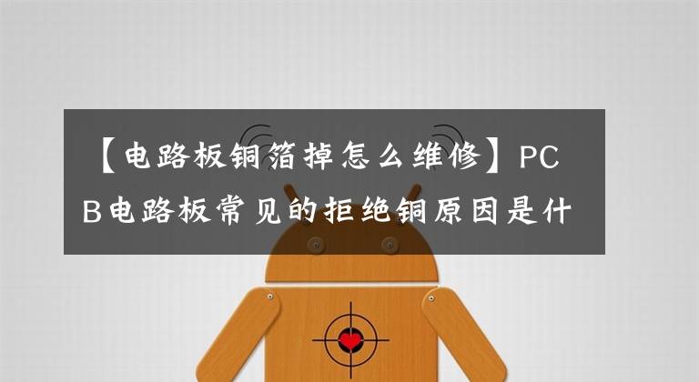 【电路板铜箔掉怎么维修】PCB电路板常见的拒绝铜原因是什么?