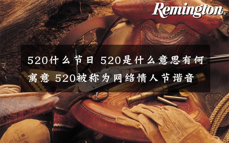 520什么节日 520是什么意思有何寓意 520被称为网络情人节谐音“我爱你"