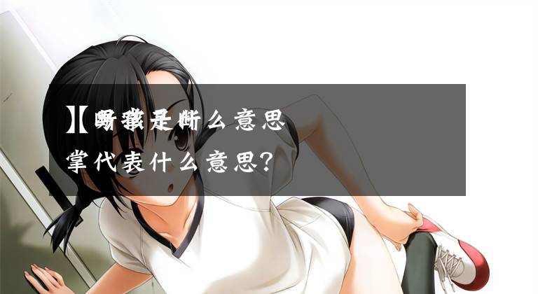 【断掌是什么意思
】男孩子断掌代表什么意思?