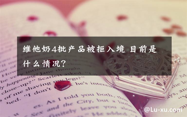 维他奶4批产品被拒入境 目前是什么情况？