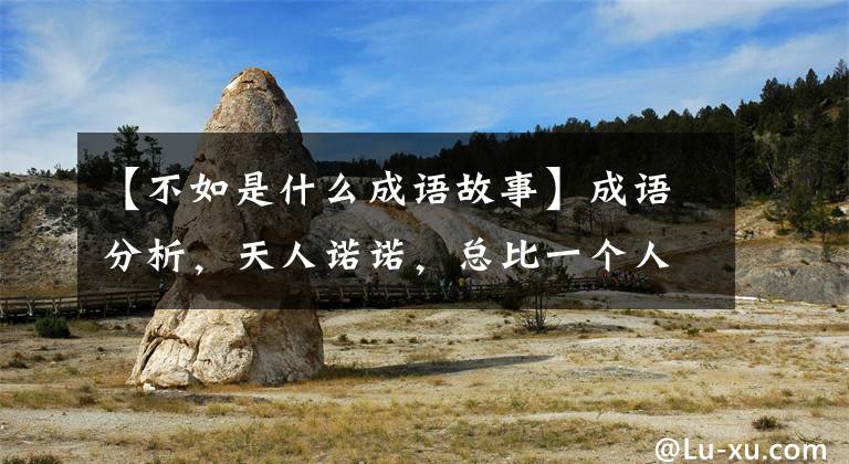【不如是什么成语故事】成语分析，天人诺诺，总比一个人随口说的好。
