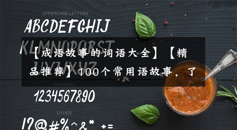【成语故事的词语大全】【精品推荐】100个常用语故事,了解历史可以提高文采,可以慢慢记住。
