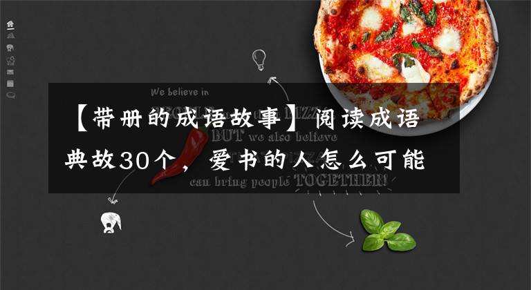 【带册的成语故事】阅读成语典故30个,爱书的人怎么可能不知道?