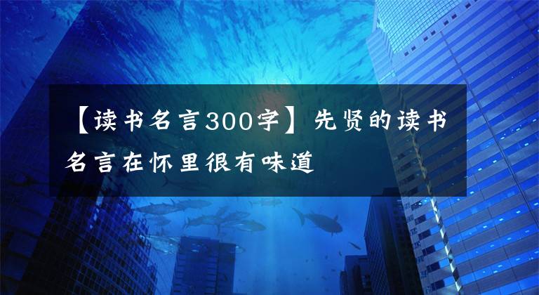 【读书名言300字】先贤的读书名言在怀里很有味道