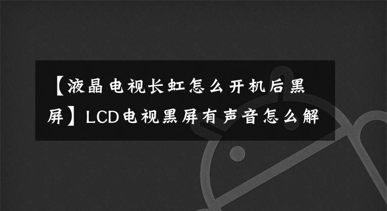 【液晶电视长虹怎么开机后黑屏】LCD电视黑屏有声音怎么解决?