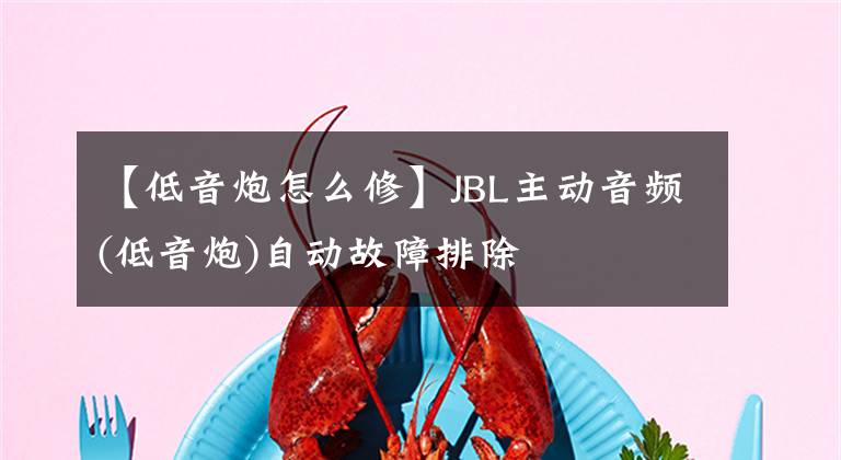 【低音炮怎么修】JBL主动音频(低音炮)自动故障排除