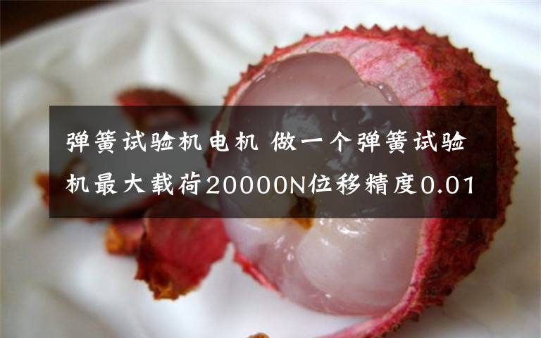 弹簧试验机电机 做一个弹簧试验机最大载荷20000N位移精度0.01mm,如何选择步进电机的步距角还有滚珠丝杠的导程以及同步带的传动比?